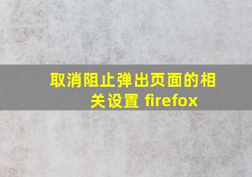 取消阻止弹出页面的相关设置 firefox